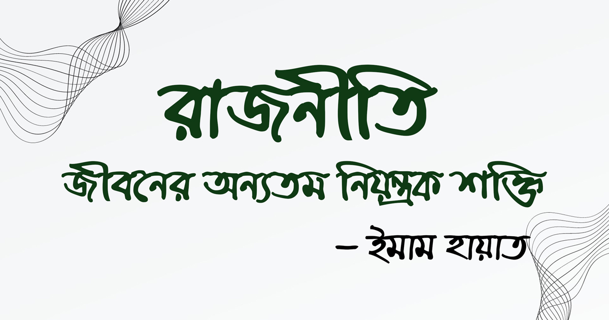 রাজনীতি জীবনের অন্যতম নিয়ন্ত্রক শক্তি - ইমাম হায়াত